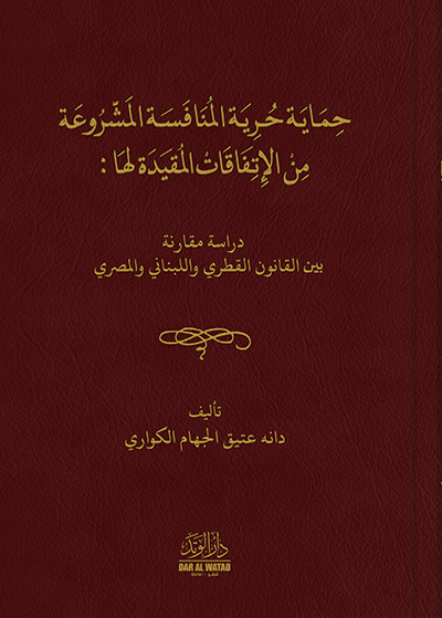 حماية حرية المنافسة المشروعة من الاتفافات المقيدة لها : دراسة مقارنة بين القانون القطري و البناني و المصري